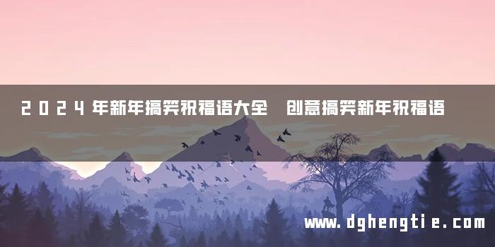 2024年新年搞笑祝福语大全 创意搞笑新年祝福语